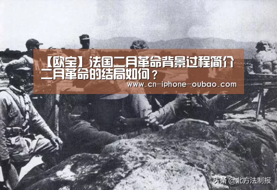 【欧宝】法国二月革命背景过程简介二月革命的结局如何?