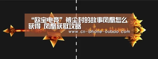 “欧宝电竞”被尘封的故事凤凰怎么获得 凤凰获取攻略(图4) 欧宝app