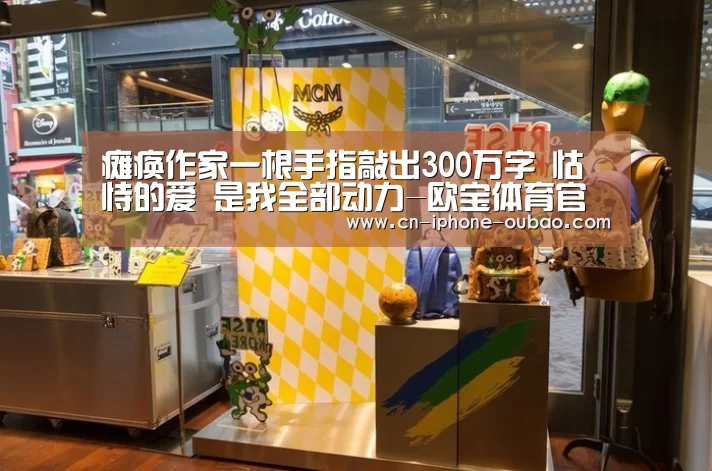 
瘫痪作家一根手指敲出300万字 怙恃的爱 是我全部动力-欧宝体育官网