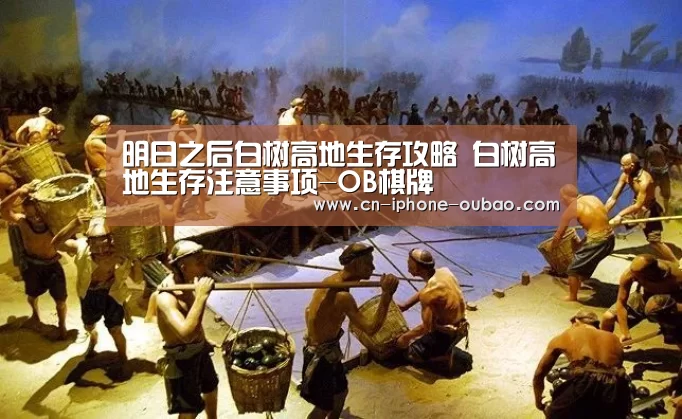 明日之后白树高地生存攻略 白树高地生存注意事项-OB棋牌