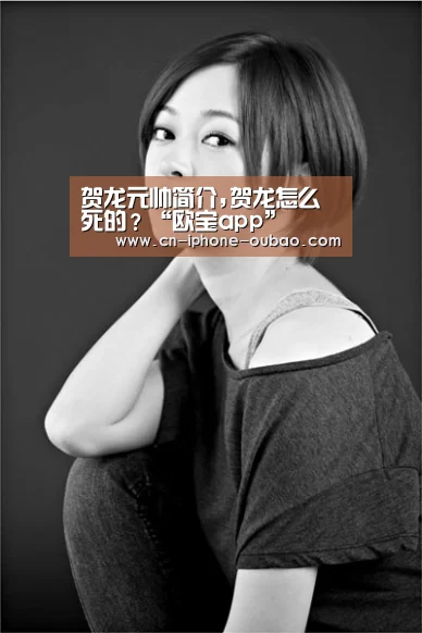 贺龙元帅简介,贺龙怎么死的?“欧宝app”(图4) OB真人